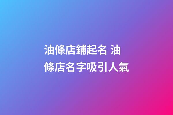 油條店鋪起名 油條店名字吸引人氣-第1張-店鋪起名-玄機派